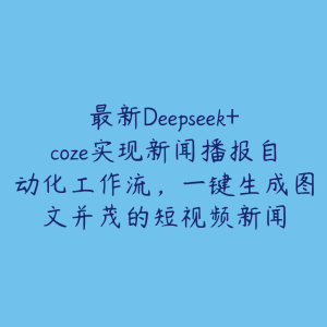 最新Deepseek+coze实现新闻播报自动化工作流，一键生成图文并茂的短视频新闻-51自学联盟