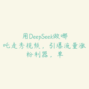 用DeepSeek做哪吒走秀视频，引爆流量涨粉利器，单-51自学联盟