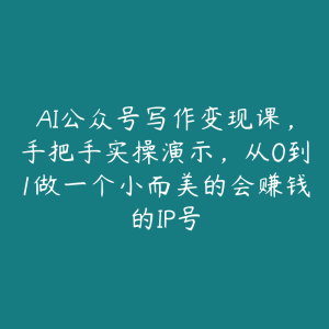 AI公众号写作变现课，手把手实操演示，从0到1做一个小而美的会赚钱的IP号-51自学联盟