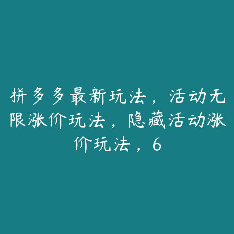 拼多多最新玩法，活动无限涨价玩法，隐藏活动涨价玩法，6-51自学联盟