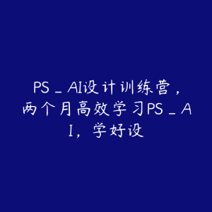 PS_AI设计训练营，两个月高效学习PS_AI，学好设-51自学联盟