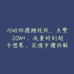 AI动物摆摊视频,点赞 20W+,流量好到超乎想象,实操步骤拆解-51自学联盟