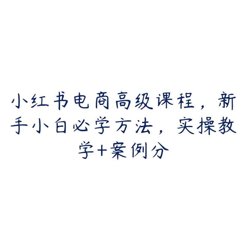 小红书电商高级课程，新手小白必学方法，实操教学+案例分-51自学联盟