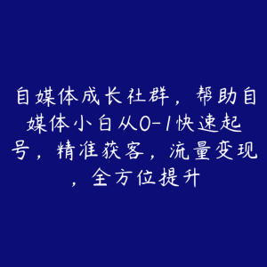 自媒体成长社群,帮助自媒体小白从0-1快速起号,精准获客,流量变现,全方位提升-51自学联盟