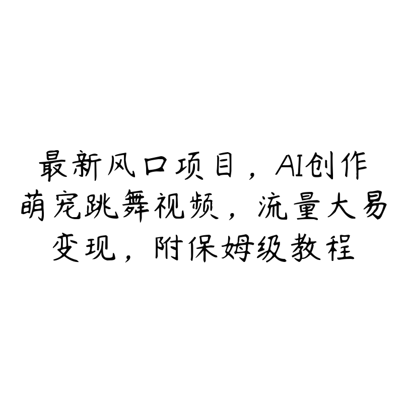 最新风口项目，AI创作萌宠跳舞视频，流量大易变现，附保姆级教程-51自学联盟