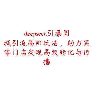 deepseek引爆同城引流高阶玩法，助力实体门店实现高效转化与传播-51自学联盟