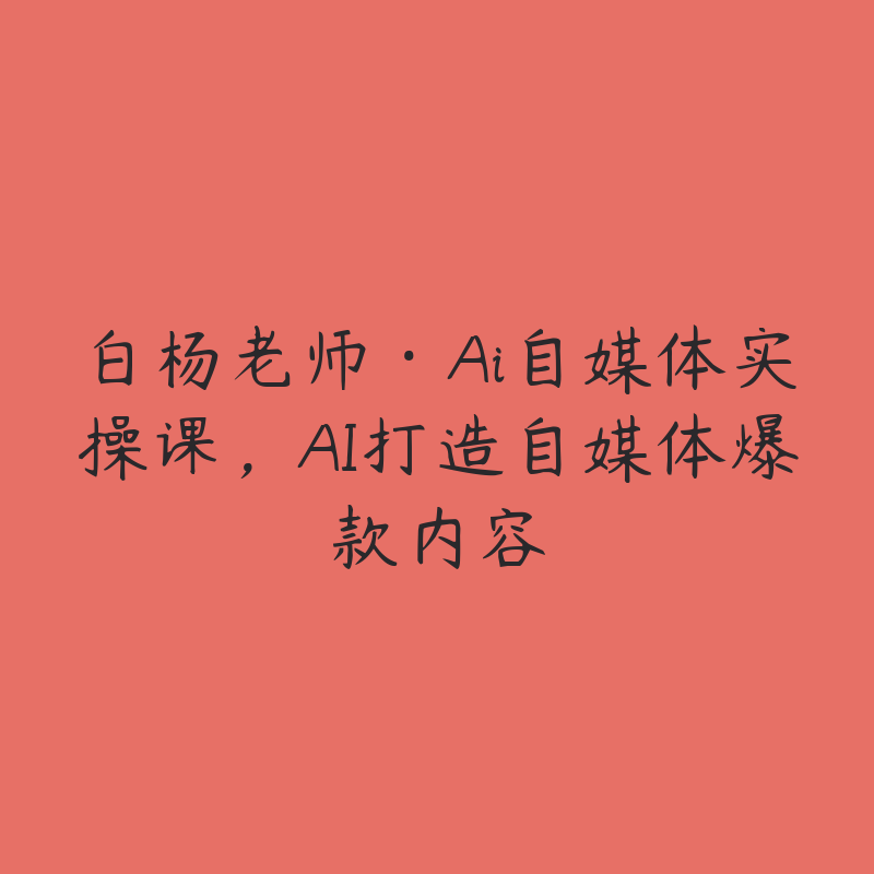 白杨老师·Ai自媒体实操课，AI打造自媒体爆款内容-51自学联盟