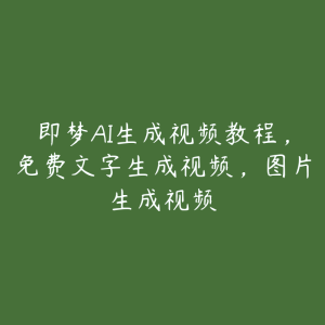 即梦AI生成视频教程，免费文字生成视频，图片生成视频-51自学联盟