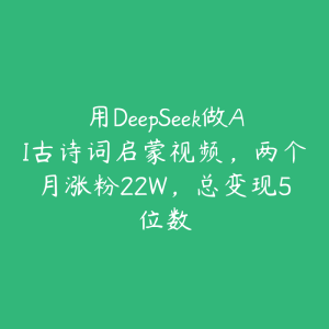 用DeepSeek做AI古诗词启蒙视频，两个月涨粉22W，总变现5位数-51自学联盟