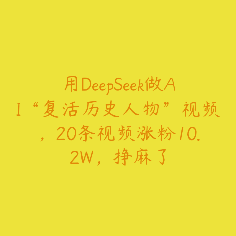 用DeepSeek做AI“复活历史人物”视频,20条视频涨粉10.2W,挣麻了