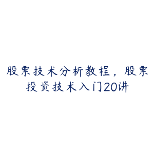 股票技术分析教程，股票投资技术入门20讲-51自学联盟