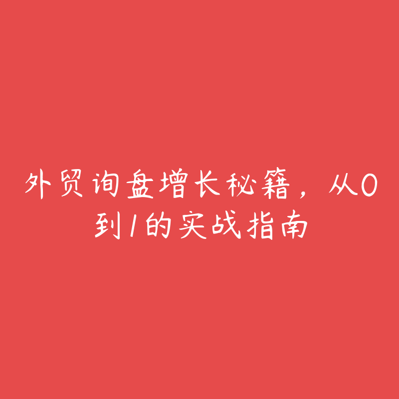 外贸询盘增长秘籍，从0到1的实战指南-51自学联盟