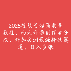 2025视频号超高质量教程，两天开通创作者分成，外加实测最强挣钱赛道，日入多张-51自学联盟