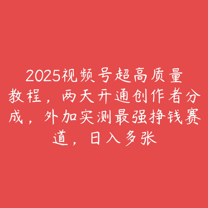 2025视频号超高质量教程，两天开通创作者分成，外加实测最强挣钱赛道，日入多张-51自学联盟