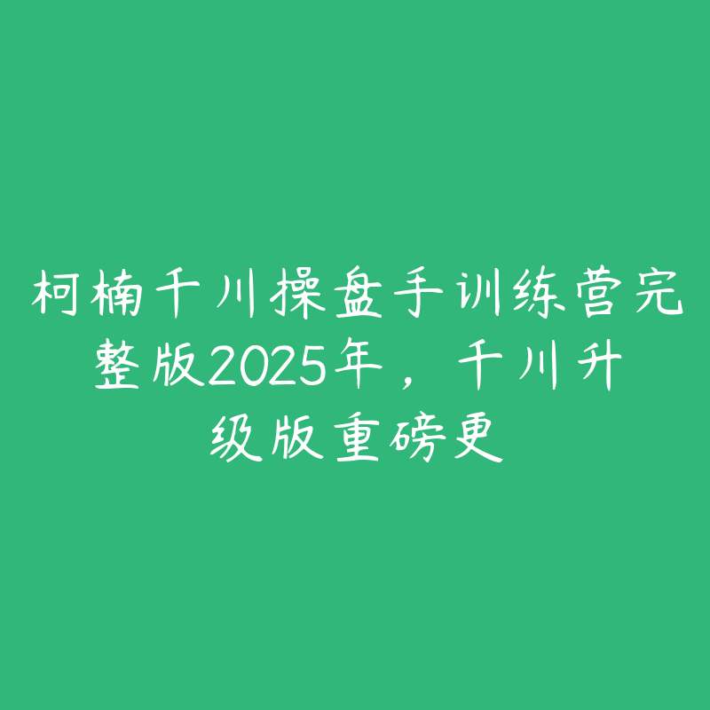 柯楠千川操盘手训练营完整版2025年，千川升级版重磅更-51自学联盟