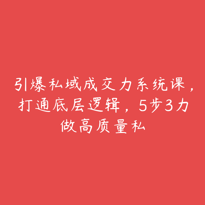 引爆私域成交力系统课，打通底层逻辑，5步3力做高质量私-51自学联盟