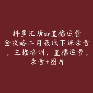 抖星汇唐sir直播运营全攻略二月底线下课录音，主播培训，直播运营，录音+图片-51自学联盟