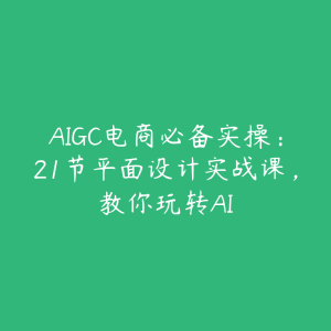 AIGC电商必备实操：21节平面设计实战课，教你玩转AI-51自学联盟