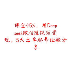 佣金45%，用Deepseek做AI短视频变现，5天出单起号经验分享-51自学联盟