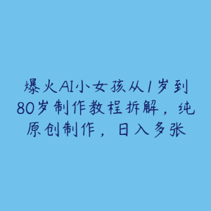 爆火AI小女孩从1岁到80岁制作教程拆解,纯原创制作,日入多张-51自学联盟
