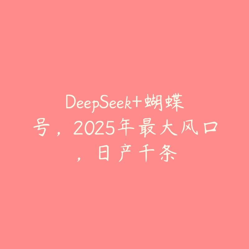 DeepSeek+蝴蝶号，2025年最大风口，日产千条-51自学联盟