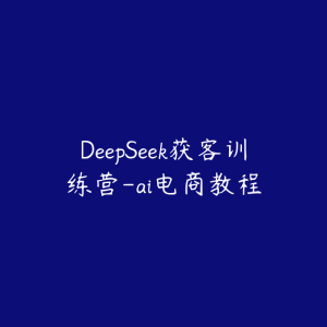 DeepSeek获客训练营-ai电商教程-51自学联盟