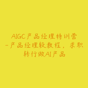 AIGC产品经理特训营-产品经理较教程，求职转行做AI产品-51自学联盟