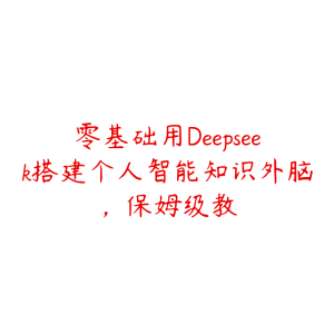 零基础用Deepseek搭建个人智能知识外脑，保姆级教-51自学联盟