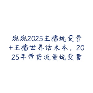 婉婉2025主播蜕变营+主播世界话术本，2025年带货流量蜕变营-51自学联盟