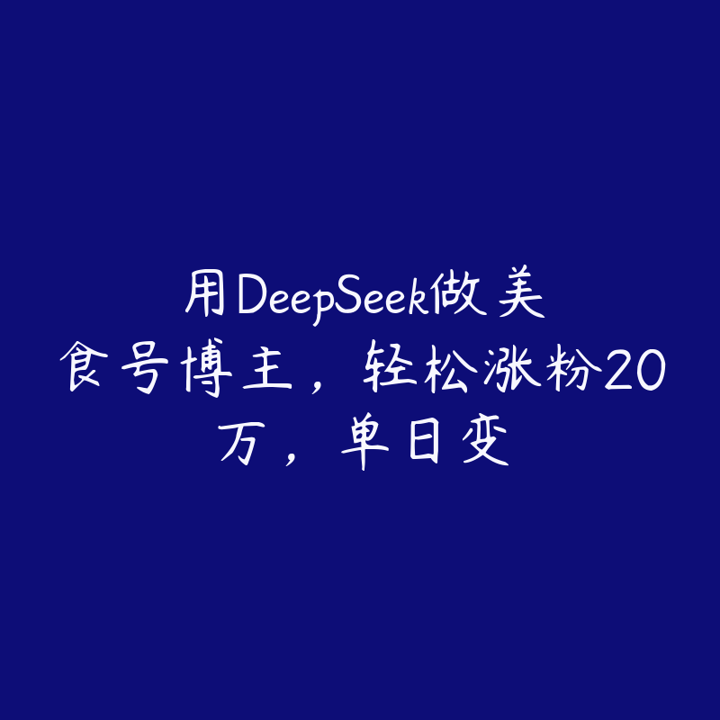 用DeepSeek做美食号博主，轻松涨粉20万，单日变-51自学联盟