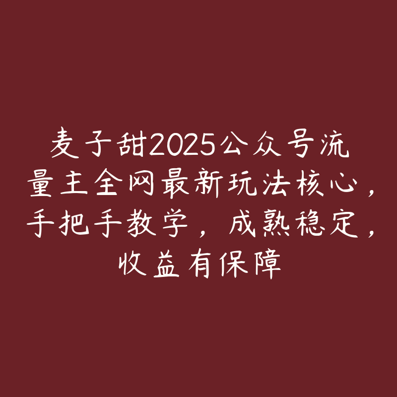 麦子甜2025公众号流量主全网最新玩法核心，手把手教学，成熟稳定，收益有保障-51自学联盟