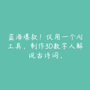 蓝海爆款！仅用一个AI工具，制作3D数字人解说古诗词，-51自学联盟