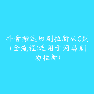 抖音搬运短剧拉新从0到1全流程(适用于河马剧场拉新)-51自学联盟