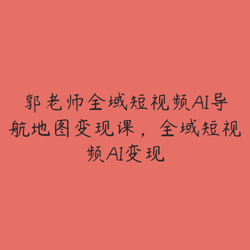 郭老师全域短视频AI导航地图变现课，全域短视频AI变现-51自学联盟