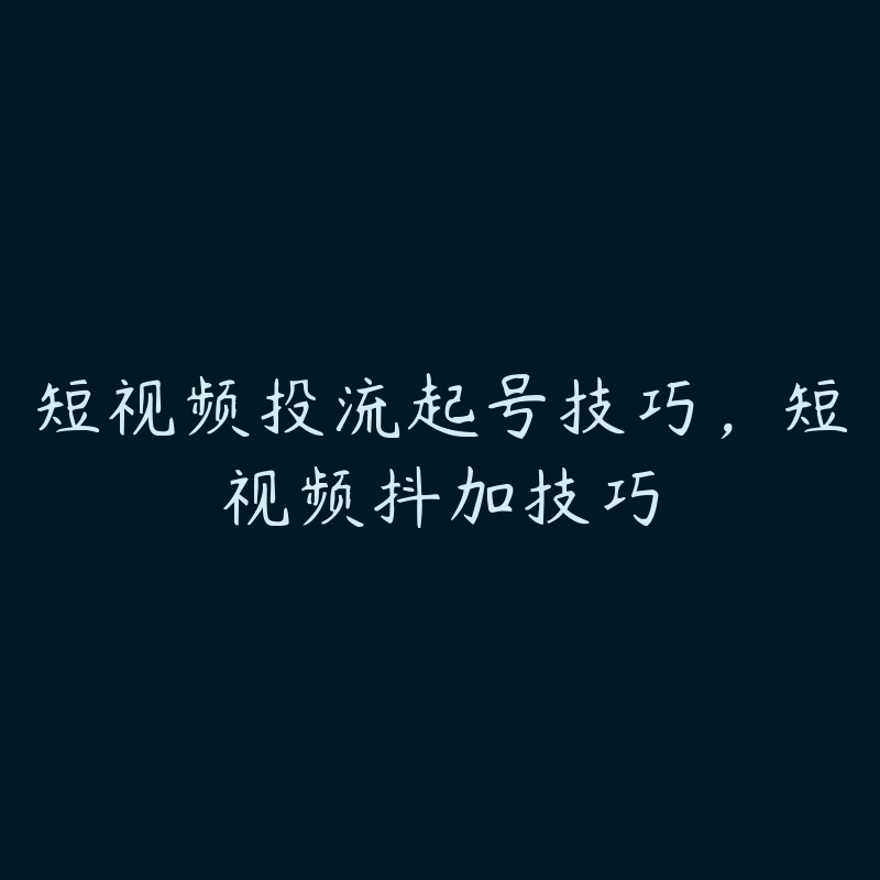 短视频投流起号技巧，短视频抖加技巧-51自学联盟