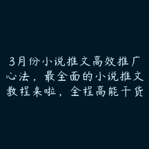 3月份小说推文高效推广心法，最全面的小说推文教程来啦，全程高能干货-51自学联盟