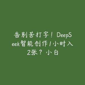 告别苦打字！DeepSeek智能创作1小时入2张？小白-51自学联盟