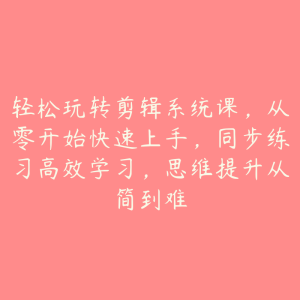 轻松玩转剪辑系统课，从零开始快速上手，同步练习高效学习，思维提升从简到难-51自学联盟