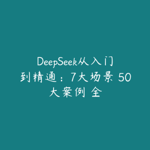 DeepSeek从入门到精通：7大场景 50大案例 全-51自学联盟