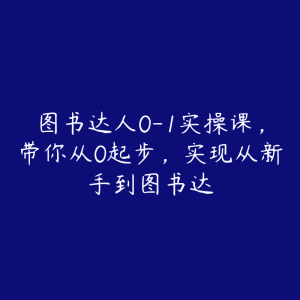 图书达人0-1实操课，带你从0起步，实现从新手到图书达-51自学联盟