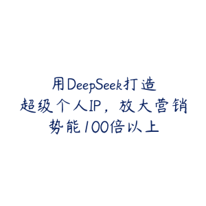 用DeepSeek打造超级个人IP，放大营销势能100倍以上-51自学联盟