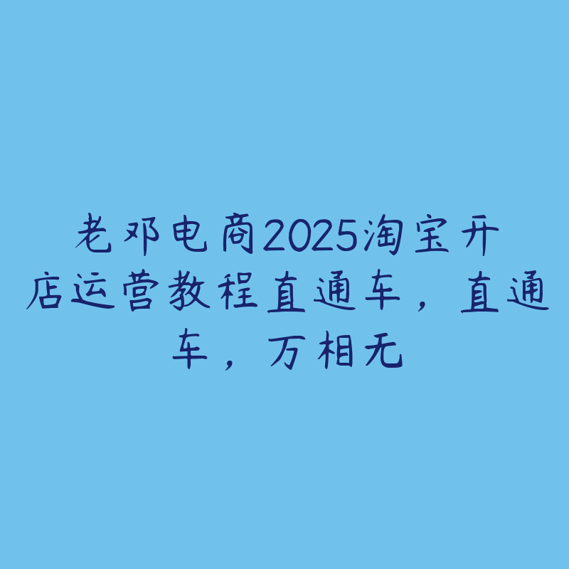 老邓电商2025淘宝开店运营教程直通车，直通车，万相无-51自学联盟