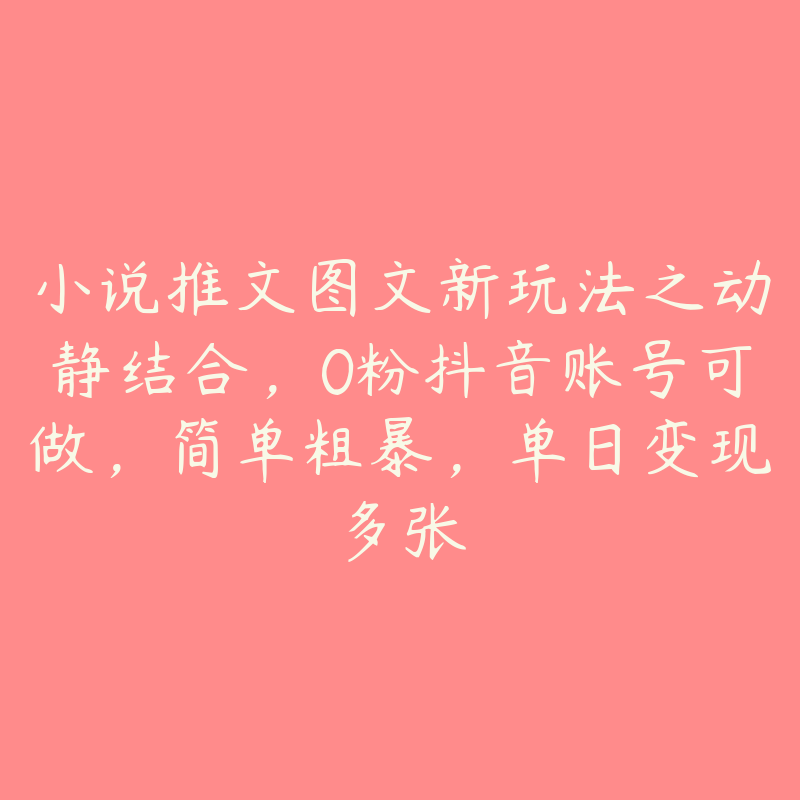 小说推文图文新玩法之动静结合，0粉抖音账号可做，简单粗暴，单日变现多张-51自学联盟