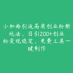 小和尚引流高质创业粉新玩法，日引200+创业粉变现稳定，免费工具一键制作-51自学联盟