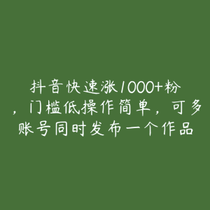 抖音快速涨1000+粉，门槛低操作简单，可多账号同时发布一个作品-51自学联盟