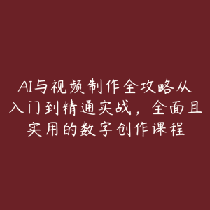 AI与视频制作全攻略从入门到精通实战，全面且实用的数字创作课程-51自学联盟