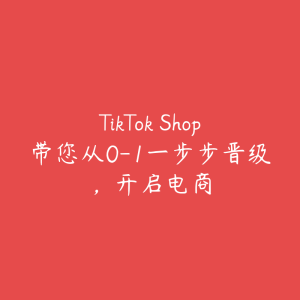 TikTok Shop带您从0-1一步步晋级，开启电商-51自学联盟