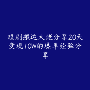 短剧搬运大佬分享20天变现10W的爆单经验分享-51自学联盟