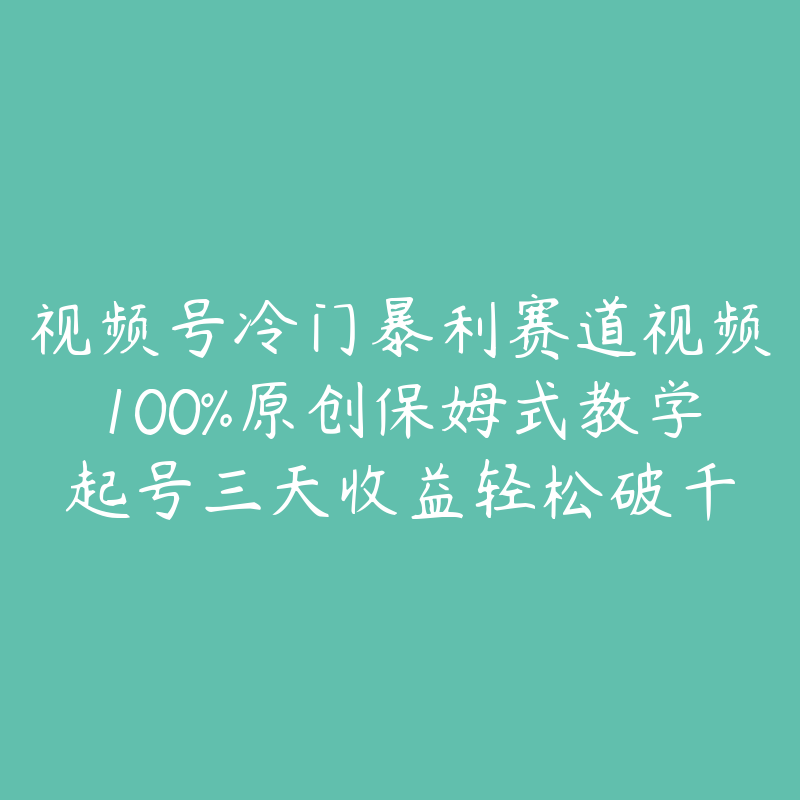 视频号冷门暴利赛道视频100%原创保姆式教学起号三天收益轻松破千-51自学联盟