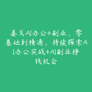 姜戈AI办公+副业，零基础到精通，持续探索AI办公实战+AI副业挣钱机会-51自学联盟